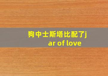 狗中士斯塔比配了jar of love